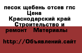 песок щебень отсев гпс  › Цена ­ 100 - Краснодарский край Строительство и ремонт » Материалы   